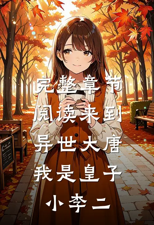 完整章节阅读来到异世大唐，我是皇子小李二