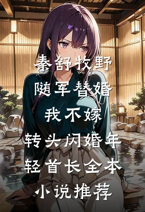 秦舒牧野随军替婚我不嫁,转头闪婚年轻首长全本小说推荐
