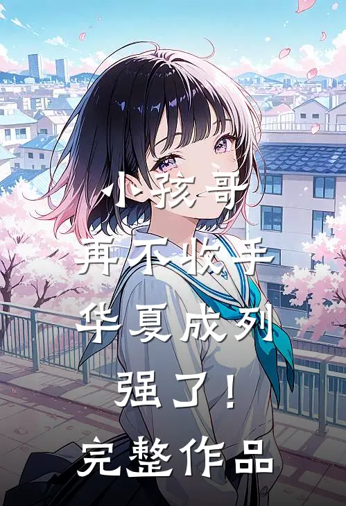 小孩哥，再不收手华夏成列强了！完整作品