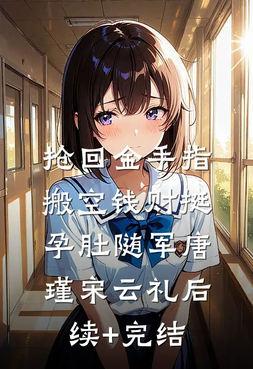 抢回金手指，搬空钱财挺孕肚随军唐瑾宋云礼后续+完结