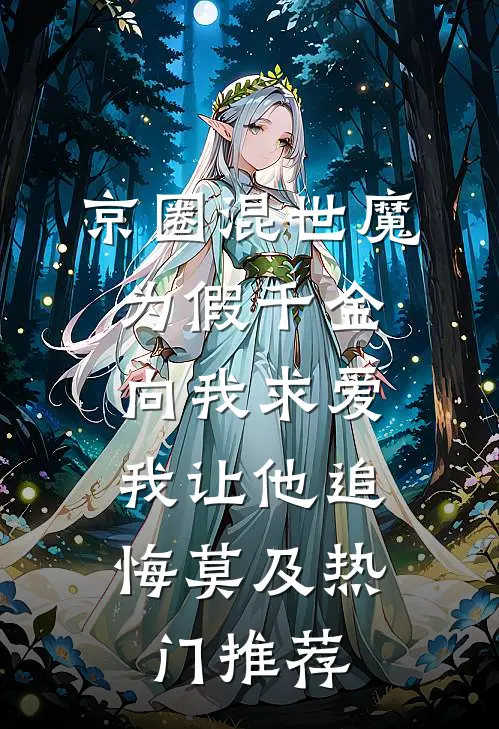 京圈混世魔为假千金向我求爱，我让他追悔莫及热门推荐