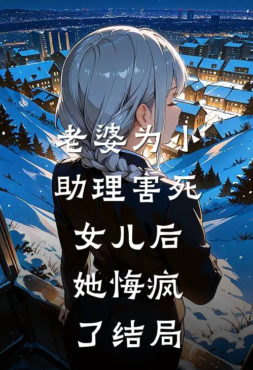 老婆为小助理害死女儿后，她悔疯了结局