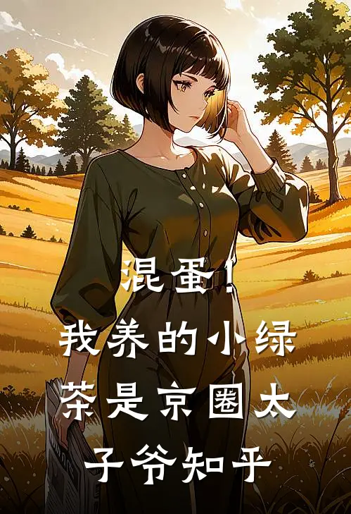 混蛋！我养的小绿茶是京圈太子爷知乎
