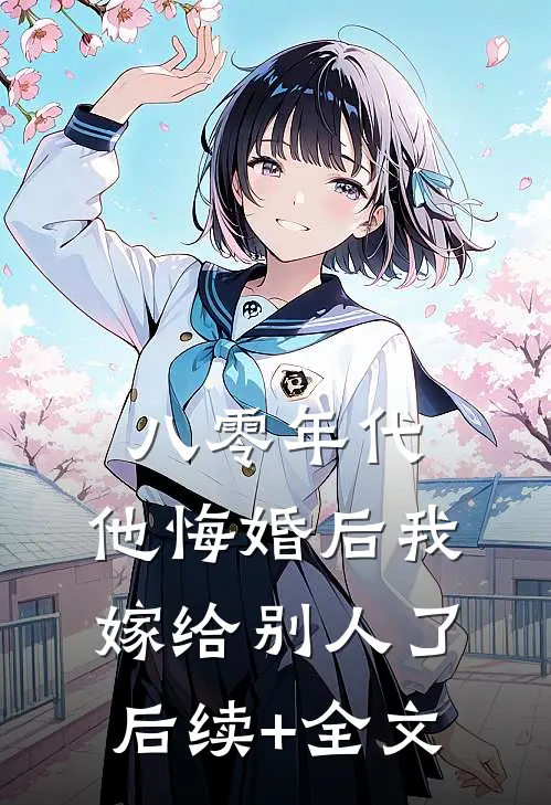 八零年代，他悔婚后我嫁给别人了后续+全文