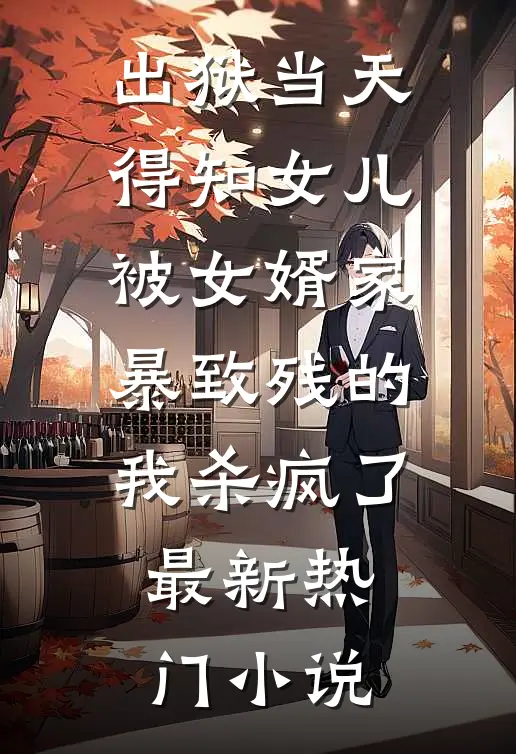 出狱当天，得知女儿被女婿家暴致残的我杀疯了最新热门小说