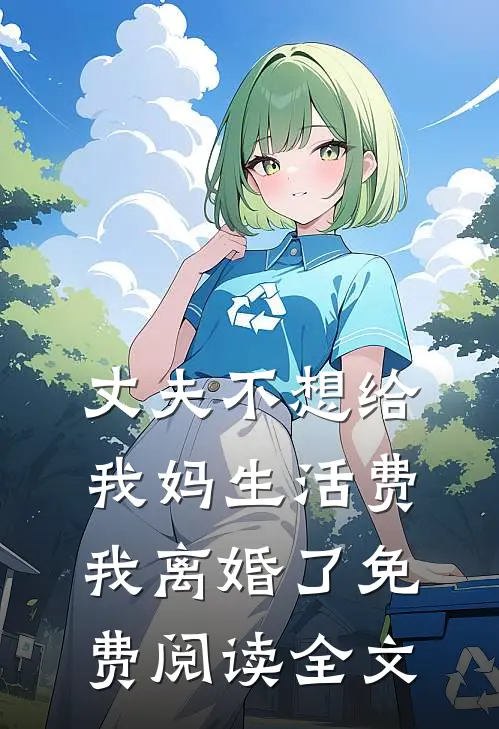 丈夫不想给我妈生活费，我离婚了免费阅读全文
