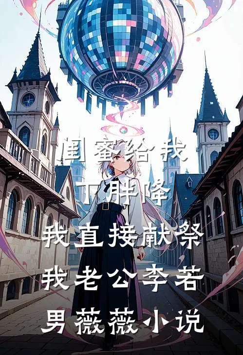 闺蜜给我下胖降，我直接献祭我老公李若男薇薇小说