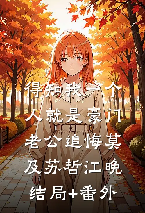 得知我一个人就是豪门，老公追悔莫及苏哲江晚结局+番外