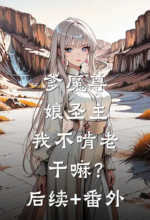 爹魔尊，娘圣主，我不啃老干嘛？后续+番外