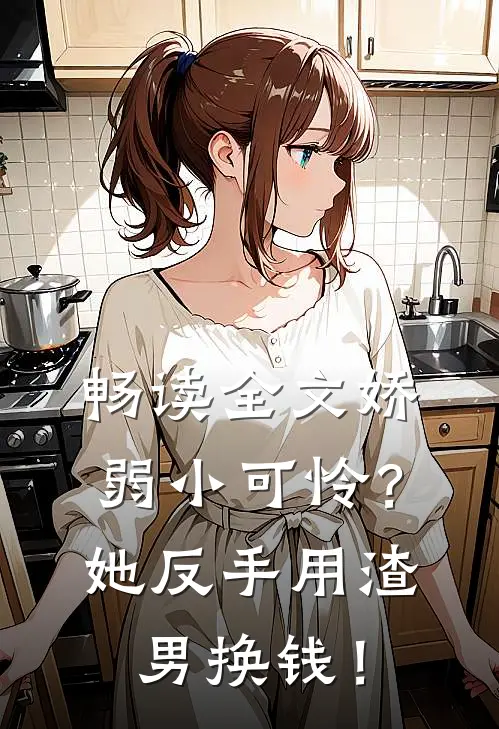 畅读全文娇弱小可怜？她反手用渣男换钱！
