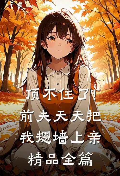 顶不住了!前夫天天把我摁墙上亲精品全篇
