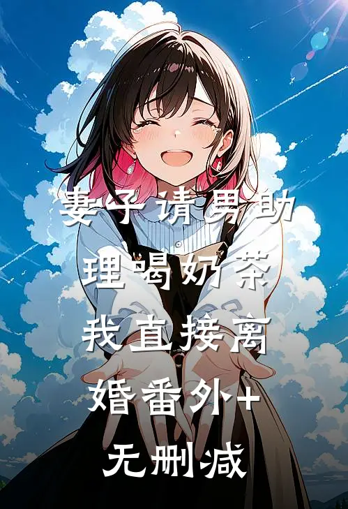 妻子请男助理喝奶茶，我直接离婚番外+无删减