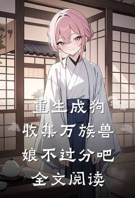 重生成狗：收集万族兽娘不过分吧全文阅读