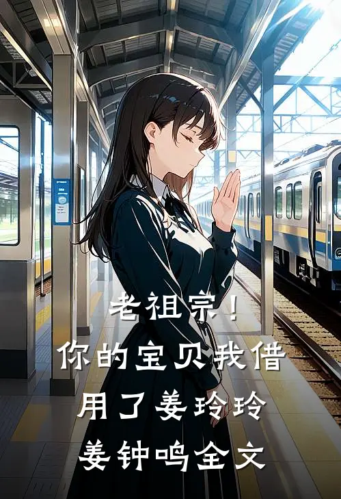老祖宗！你的宝贝我借用了姜玲玲姜钟鸣全文