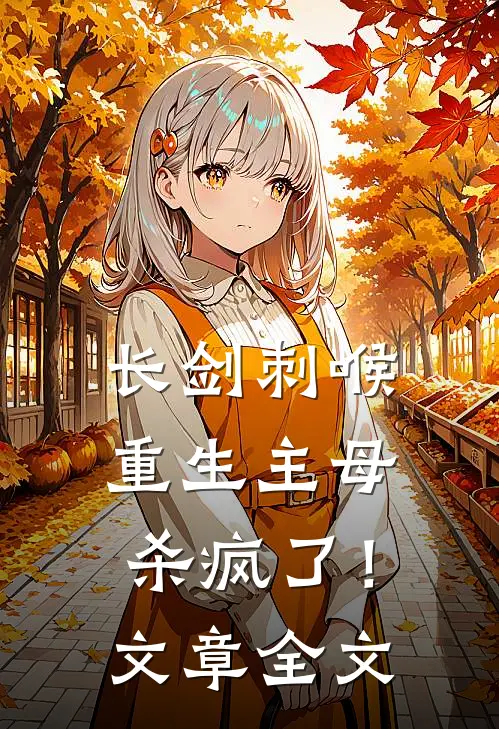 长剑刺喉，重生主母杀疯了！文章全文