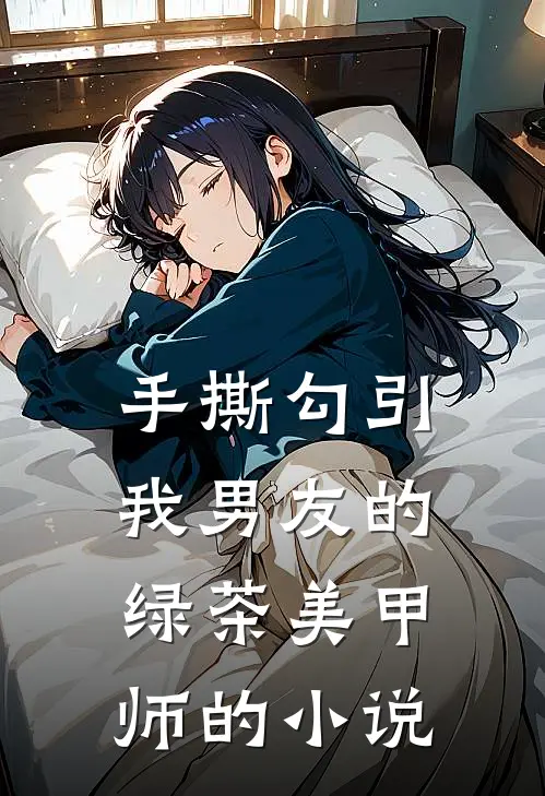手撕勾引我男友的绿茶美甲师的小说