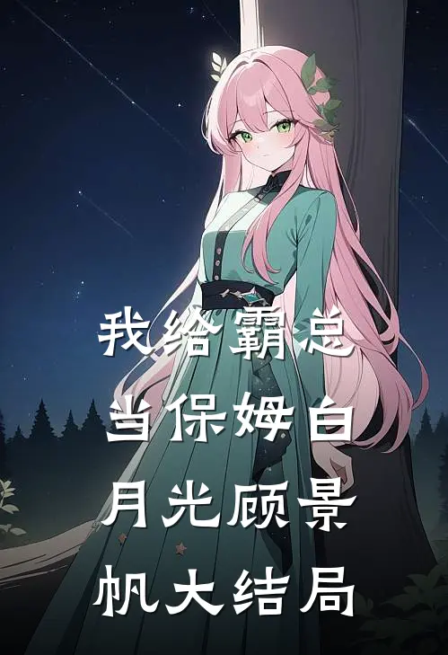 我给霸总当保姆白月光顾景帆大结局