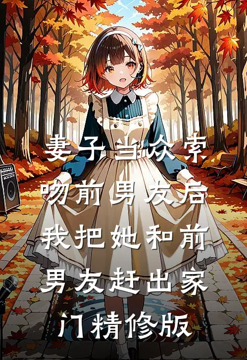 妻子当众索吻前男友后，我把她和前男友赶出家门精修版