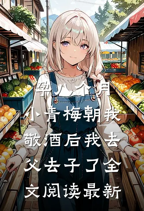 孕八个月，小青梅朝我敬酒后我去父去子了全文阅读最新