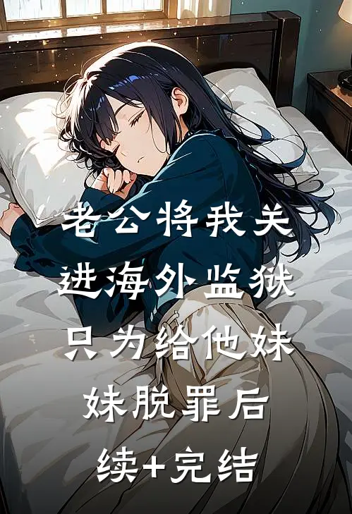 老公将我关进海外监狱，只为给他妹妹脱罪后续+完结