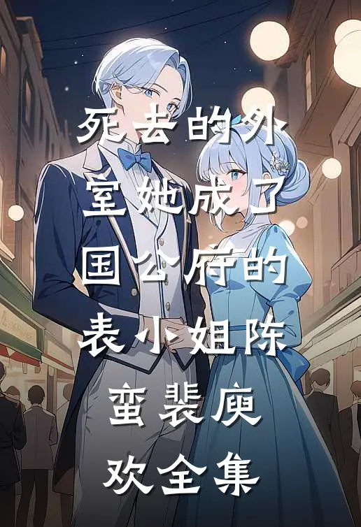死去的外室她成了国公府的表小姐陈蛮裴庾欢全集