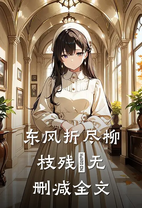 东风折尽柳枝残​无删减全文