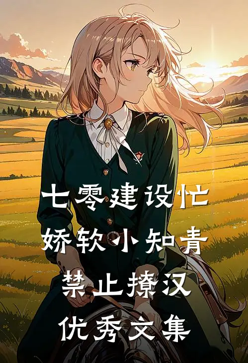 七零建设忙，娇软小知青禁止撩汉优秀文集