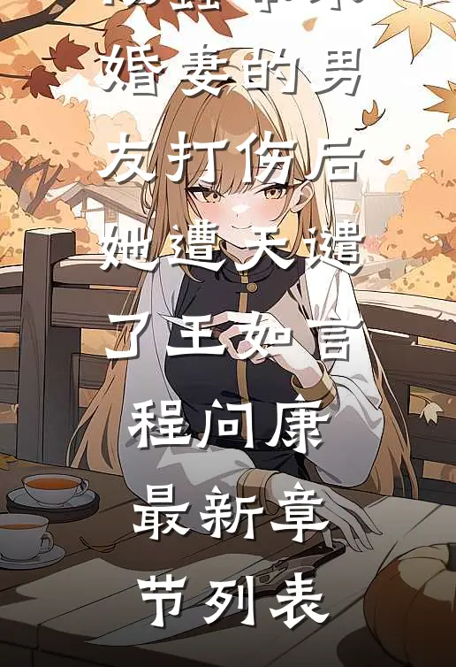 被蠢笨未婚妻的男友打伤后，她遭天谴了王如言程问康最新章节列表