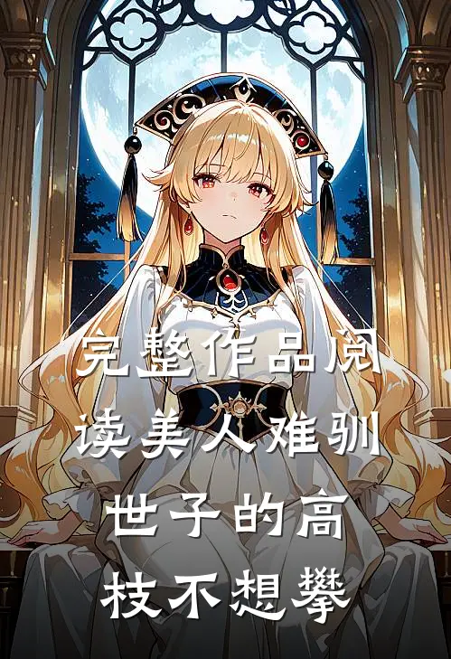 完整作品阅读美人难驯：世子的高枝不想攀