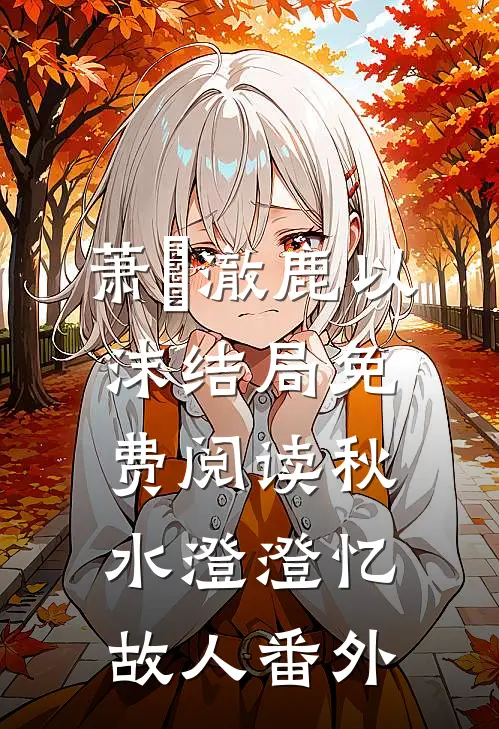 萧璟澈鹿以沫结局免费阅读秋水澄澄忆故人番外