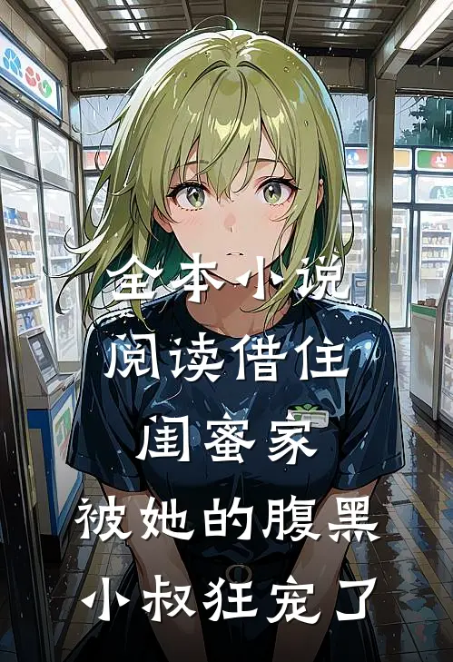 全本小说阅读借住闺蜜家，被她的腹黑小叔狂宠了