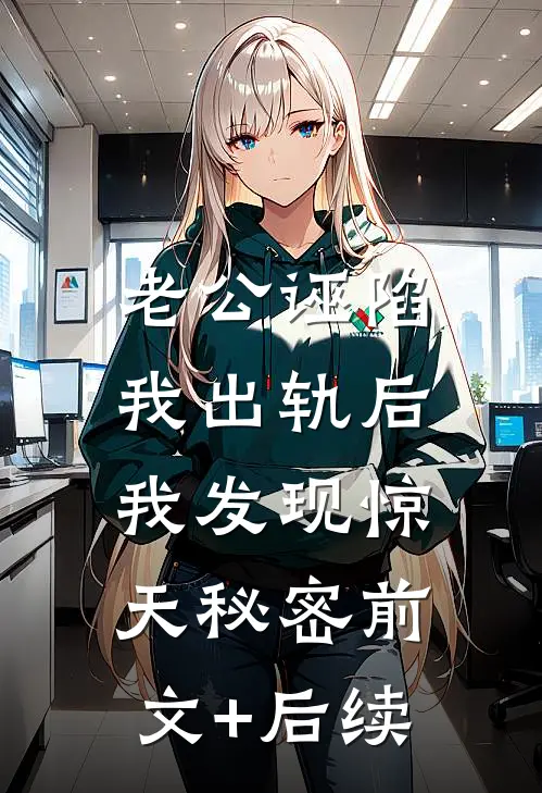 老公诬陷我出轨后，我发现惊天秘密前文+后续
