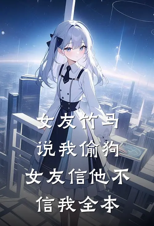 女友竹马说我偷狗，女友信他不信我全本