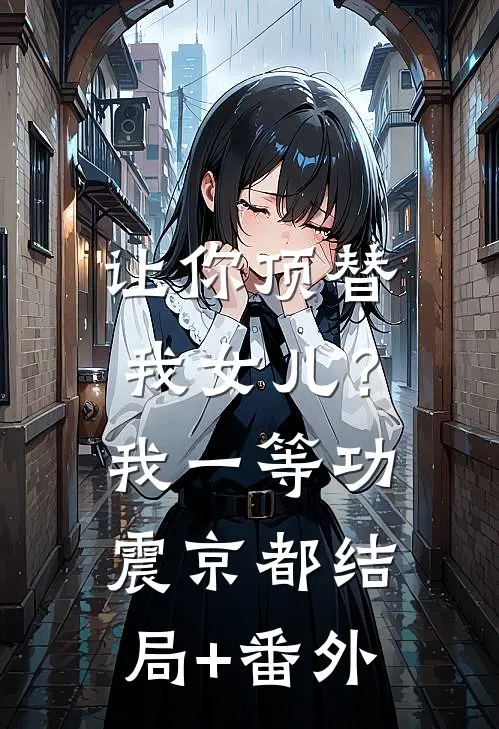 让你顶替我女儿？我一等功震京都结局+番外