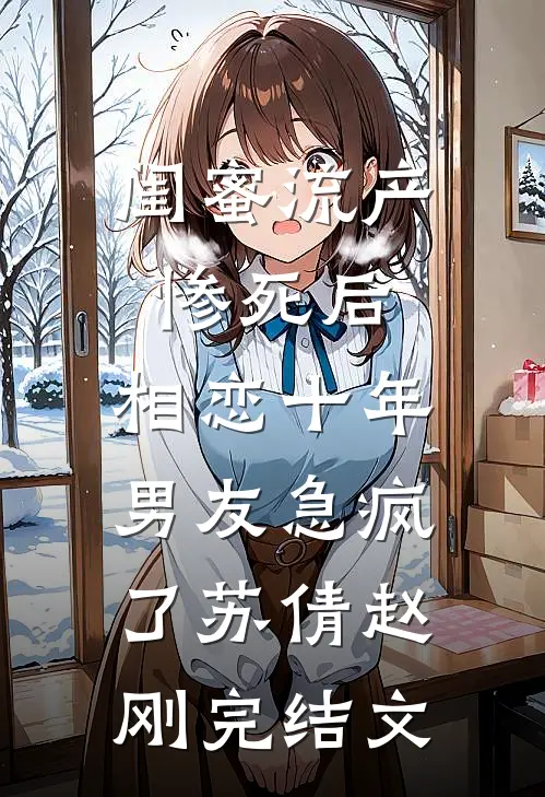 闺蜜流产惨死后，相恋十年男友急疯了苏倩赵刚完结文