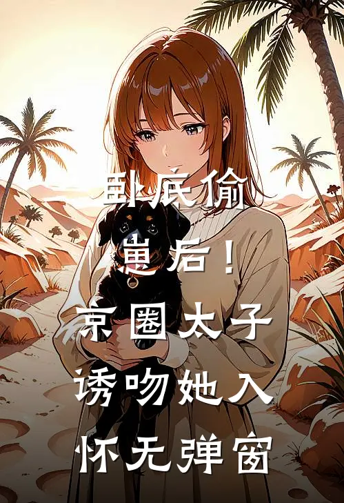 卧底偷崽后！京圈太子诱吻她入怀无弹窗