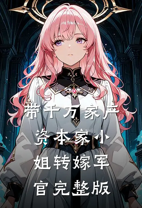 带千万家产，资本家小姐转嫁军官完整版