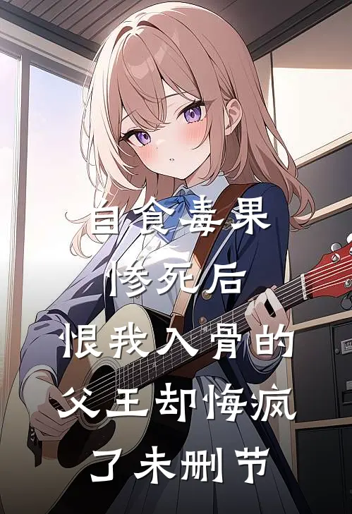 自食毒果惨死后，恨我入骨的父王却悔疯了未删节