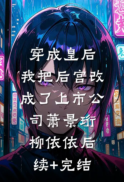 穿成皇后，我把后宫改成了上市公司萧景珩柳依依后续+完结