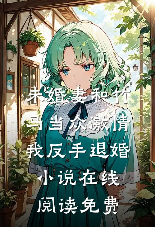 未婚妻和竹马当众激情，我反手退婚小说在线阅读免费