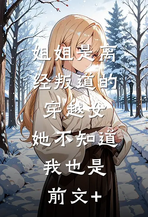 姐姐是离经叛道的穿越女，她不知道，我也是前文+