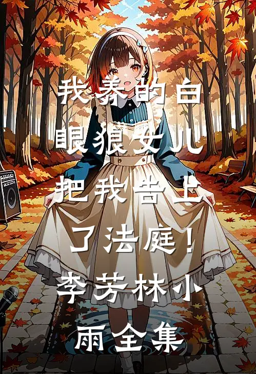 我养的白眼狼女儿，把我告上了法庭！李芳林小雨全集