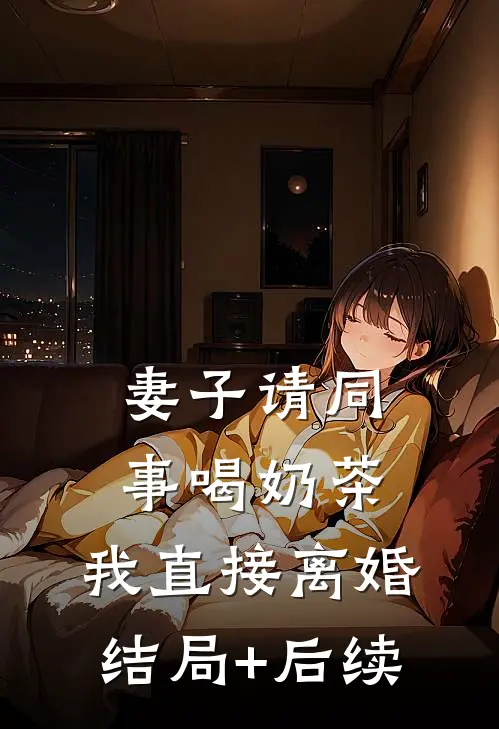 妻子请同事喝奶茶，我直接离婚结局+后续