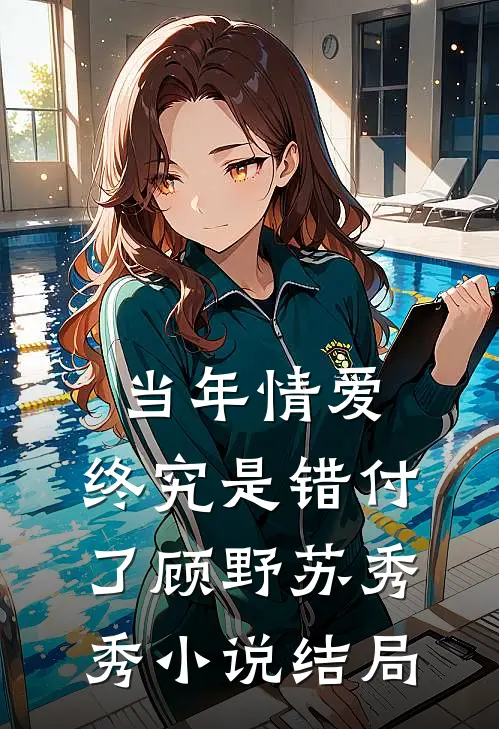 当年情爱，终究是错付了顾野苏秀秀小说结局