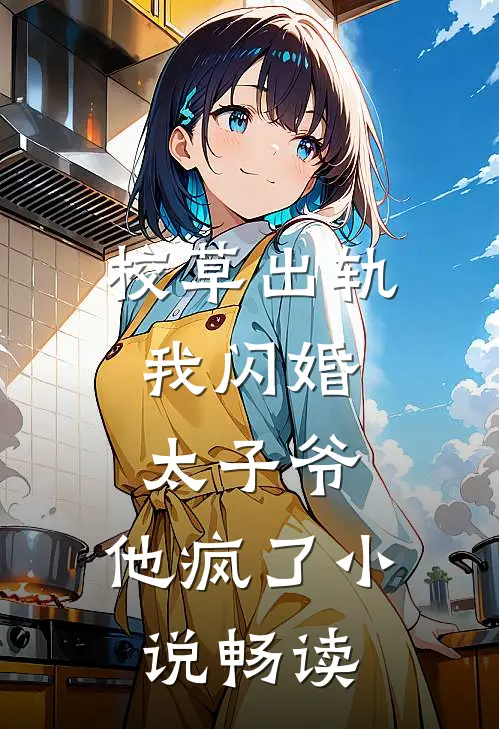 校草出轨，我闪婚太子爷，他疯了小说畅读