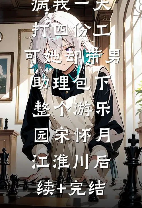 为女友治病我一天打四份工，可她却带男助理包下整个游乐园宋怀月江淮川后续+完结