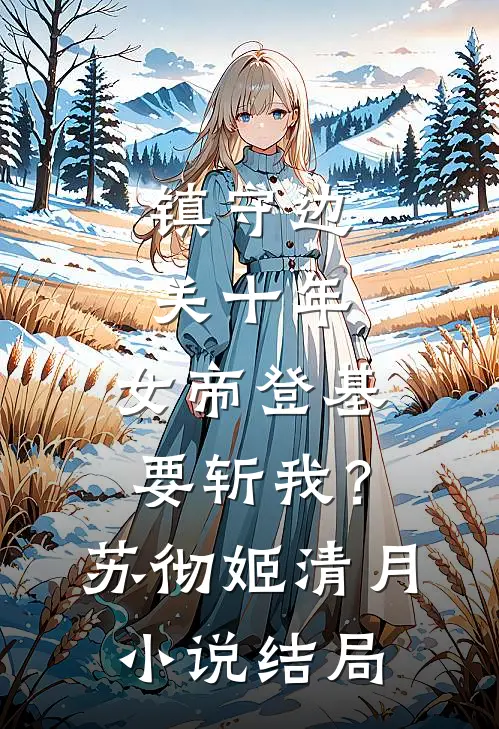 镇守边关十年，女帝登基要斩我？苏彻姬清月小说结局