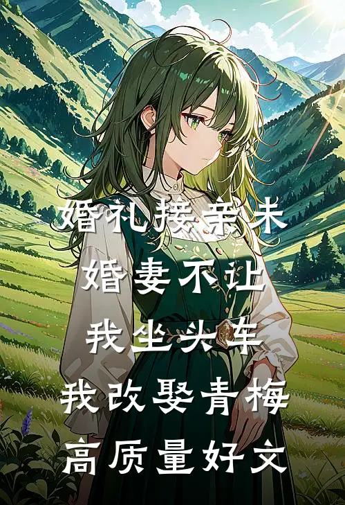 婚礼接亲未婚妻不让我坐头车，我改娶青梅高质量好文