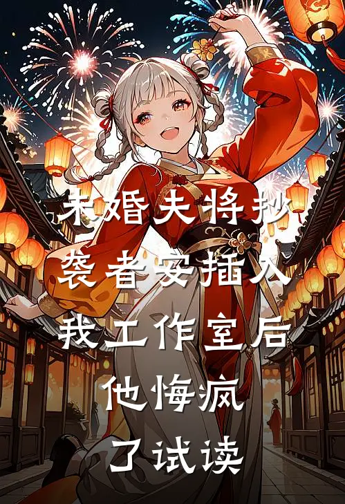 未婚夫将抄袭者安插入我工作室后，他悔疯了试读