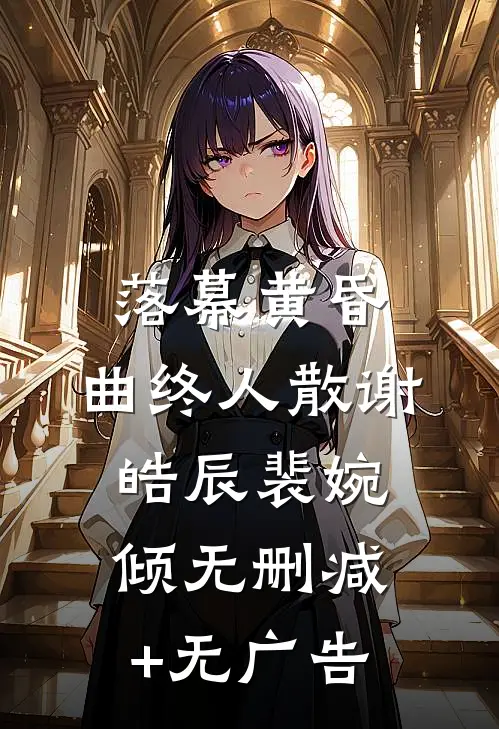 落幕黄昏，曲终人散谢皓辰裴婉倾无删减+无广告